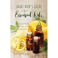 Smart Mom's Guide to Essential Oils: Natural Solutions for a Healthy Family, Toxin-Free Home and Happier You Smart Mom's Guide to Essential Oils: Natural Solutions for a Healthy Family, Toxin-Free Home and Happier You Paperback Kindle
