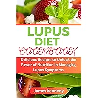 Lupus Diet Cookbook: Delicious Recipes to Unlock the Power of Nutrition in Managing Lupus Symptoms Lupus Diet Cookbook: Delicious Recipes to Unlock the Power of Nutrition in Managing Lupus Symptoms Kindle Paperback
