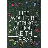 Life Would Be Boring Without Keith Urban: Blank Lined Notebook Journal For Keith Urban Lovers | Composition Journal Diary Great Gift Idea For ... Woman All Fans | 7x10 Inches - 110 Pages