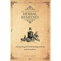 THE ANCIENT BOOK OF HERBAL REMEDIES: A COMPLETE GUIDE TO THE HEALING POWER OF NATURAL MEDICINE THE ANCIENT BOOK OF HERBAL REMEDIES: A COMPLETE GUIDE TO THE HEALING POWER OF NATURAL MEDICINE Paperback Kindle Hardcover