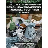Cactus for beginners: Learn how to care for and grow your first plants. Cactus for beginners: Learn how to care for and grow your first plants. Kindle