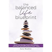 The Balanced Life Blueprint: Revive Your Marriage, Parent With Presence, and Create Feel-Good Success at Work + Home The Balanced Life Blueprint: Revive Your Marriage, Parent With Presence, and Create Feel-Good Success at Work + Home Kindle Paperback