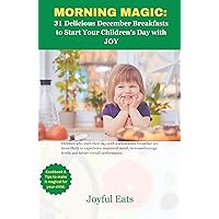 Morning Magic: 31 Delicious December Breakfast to Start Your Childrеn's Day with JOY : Cookbook and Tips to make it magical for your Child Morning Magic: 31 Delicious December Breakfast to Start Your Childrеn's Day with JOY : Cookbook and Tips to make it magical for your Child Kindle Paperback