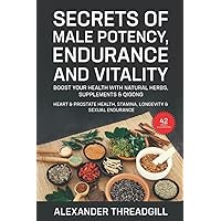 Secrets of Male Potency, Endurance and Vitality: Boost Your Health with Natural Herbs, Supplements & Qigong Heart & Prostate Health, Stamina, Longevity & Sexual Endurance Secrets of Male Potency, Endurance and Vitality: Boost Your Health with Natural Herbs, Supplements & Qigong Heart & Prostate Health, Stamina, Longevity & Sexual Endurance Paperback Kindle Hardcover