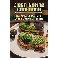 Clean Eating Cookbook: The 3-Week Menu Of Clean Eating Diet Plan