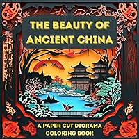 The Beauty of Ancient China: A Paper Cut Diorama Coloring Book: Exploring the Mystique of Chinese Art and Architecture and Embarking on a Coloring Adventure through the Dynasties The Beauty of Ancient China: A Paper Cut Diorama Coloring Book: Exploring the Mystique of Chinese Art and Architecture and Embarking on a Coloring Adventure through the Dynasties Paperback
