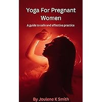 Yoga For Pregnant Women: A guide to safe and effective practice Yoga For Pregnant Women: A guide to safe and effective practice Kindle Paperback