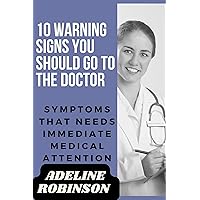 10 WARNING SIGNS YOU SHOULD GO TO THE DOCTOR: Symptoms that needs immediate medical attention 10 WARNING SIGNS YOU SHOULD GO TO THE DOCTOR: Symptoms that needs immediate medical attention Kindle Paperback