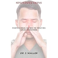 SINUS INFECTIONS: PROFESSIONAL GUIDES TO TREATING SINUS INFECTIONS SINUS INFECTIONS: PROFESSIONAL GUIDES TO TREATING SINUS INFECTIONS Kindle Paperback