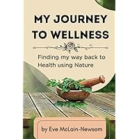 My Journey to wellness: Finding my way back to Health using Nature My Journey to wellness: Finding my way back to Health using Nature Paperback Kindle