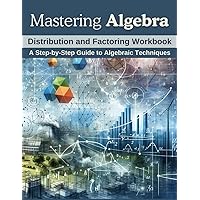 Mastering Algebra: Distribution and Factoring Workbook: A Step-by-Step Guide to Algebraic Techniques