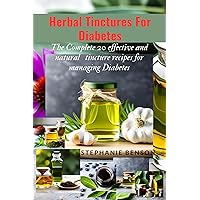 Herbal Tinctures For Diabetes : The Complete 20 Effective And Natural Tincture Recipes For Managing Diabetes Herbal Tinctures For Diabetes : The Complete 20 Effective And Natural Tincture Recipes For Managing Diabetes Kindle Paperback