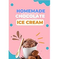 The Art of Chocolate Ice Cream: Easy-to-Make Recipes for Homemade Chocolate Ice Cream: How To Make Delicious Chocolate Ice Cream