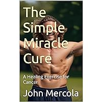 The Simple Miracle Cure: A Healing Exercise for Cancer The Simple Miracle Cure: A Healing Exercise for Cancer Kindle Paperback
