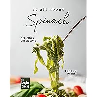 It All About Spinach: Delicious Green Ways for You to Try! It All About Spinach: Delicious Green Ways for You to Try! Kindle Paperback