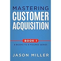 Mastering Customer Acquisition (8 Books to 8 Figures Series Book 1) Mastering Customer Acquisition (8 Books to 8 Figures Series Book 1) Kindle Hardcover Paperback
