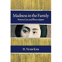 Madness in the Family: Women, Care, and Illness in Japan (Studies of the Weatherhead East Asian Institute, Columbia University) Madness in the Family: Women, Care, and Illness in Japan (Studies of the Weatherhead East Asian Institute, Columbia University) Hardcover Kindle