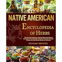 Native American • Encyclopedia of Herbs: The Complete Collection of Herbal Medicine & Natural Remedies to Treat Common Ailments | How the Ancients’ Wisdom Has Kept People Healthy for Centuries