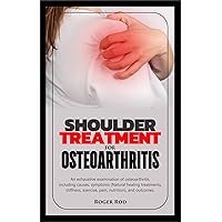 SHOULDER TREATMENT FOR OSTEOARTHRITIS : An exhaustive examination of osteoarthritis, including causes, symptoms (Natural healing treatments, stiffness, exercise, pain, nutrition), and outcomes. SHOULDER TREATMENT FOR OSTEOARTHRITIS : An exhaustive examination of osteoarthritis, including causes, symptoms (Natural healing treatments, stiffness, exercise, pain, nutrition), and outcomes. Kindle Paperback