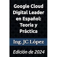 Google Cloud Digital Leader en Español: Teoría y Práctica: Edición de 2024 (Spanish Edition)