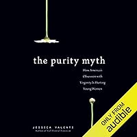 The Purity Myth: How America's Obsession with Virginity Is Hurting Young Women The Purity Myth: How America's Obsession with Virginity Is Hurting Young Women Audible Audiobook Paperback Kindle Hardcover