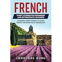 French Short Stories for Beginners and Intermediate Learners: Engaging Short Stories to Learn French and Build Your Vocabulary