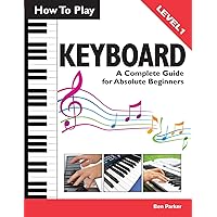 How To Play Keyboard: A Complete Guide for Absolute Beginners How To Play Keyboard: A Complete Guide for Absolute Beginners Paperback Spiral-bound