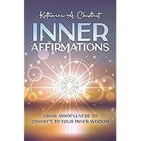 Inner Affirmations: Using Mindfulness To Connect To Your Inner Wisdom