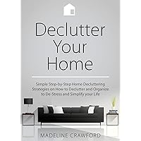 Declutter Your Home: Simple Step-by-Step Home Decluttering Strategies on How to Declutter and Organize to De-Stress and Simplify Your Life (Decluttering and Organizing Book 1)