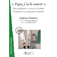 Papa, j'ai le cancer: Être confronté au cancer de l'enfant - Coopérer entre soignants et parents