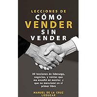 LECCIONES DE CÓMO VENDER SIN VENDER: 30 lecciones de liderazgo, negocios, y ventas que me enseñó mi mentor, y que no mencioné en el primer libro (Spanish Edition) LECCIONES DE CÓMO VENDER SIN VENDER: 30 lecciones de liderazgo, negocios, y ventas que me enseñó mi mentor, y que no mencioné en el primer libro (Spanish Edition) Kindle