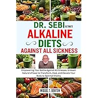 DR. SEBI ULTIMATE ALKALINE DIETS AGAINST ALL SICKNESS: Empowering Your Battle Against All Illnesses. Unleash Nature's Power to Transform, Heal, and Elevate Your Body to Optimal Vitality DR. SEBI ULTIMATE ALKALINE DIETS AGAINST ALL SICKNESS: Empowering Your Battle Against All Illnesses. Unleash Nature's Power to Transform, Heal, and Elevate Your Body to Optimal Vitality Paperback Kindle
