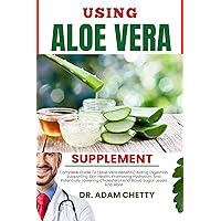 USING ALOE VERA SUPPLEMENT: Complete Guide To (Aloe Vera Benefits) Aiding Digestion, Supporting Skin Health, Promoting Hydration, And Potentially Lowering Cholesterol And Blood Sugar Levels And More USING ALOE VERA SUPPLEMENT: Complete Guide To (Aloe Vera Benefits) Aiding Digestion, Supporting Skin Health, Promoting Hydration, And Potentially Lowering Cholesterol And Blood Sugar Levels And More Kindle Paperback