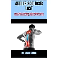 ADULTS SCOLIOSIS LOST : Survival Guide From Causes, Symptoms, Diagnosis, Effective Treatments That Works, Coping / Recovery Tips And Lots More ADULTS SCOLIOSIS LOST : Survival Guide From Causes, Symptoms, Diagnosis, Effective Treatments That Works, Coping / Recovery Tips And Lots More Kindle Paperback