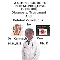 A Simple Guide To Rectal Prolapse, (Updated) Diagnosis, Treatment And Related Conditions A Simple Guide To Rectal Prolapse, (Updated) Diagnosis, Treatment And Related Conditions Kindle