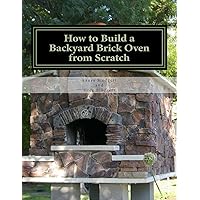 How to Build a Backyard Brick Oven from Scratch How to Build a Backyard Brick Oven from Scratch Paperback Kindle