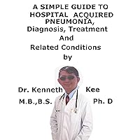A Simple Guide To Hospital Acquired Pneumonia, Diagnosis, Treatment And Related Conditions A Simple Guide To Hospital Acquired Pneumonia, Diagnosis, Treatment And Related Conditions Kindle