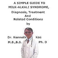 A Simple Guide To Milk-Alkali Syndrome, Diagnosis, Treatment And Related Conditions A Simple Guide To Milk-Alkali Syndrome, Diagnosis, Treatment And Related Conditions Kindle
