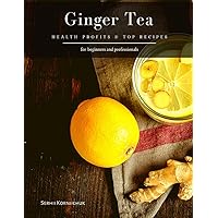 Ginger Tea: Health Profits & Top Recipes