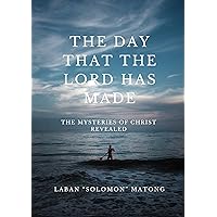The Day that the lord has made: mysteries of Christ revealed