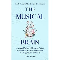 The Musical Brain : Improve Memory, Sharpen Focus, and Master Your Mind with the Healing Power of Music (The Healthy Brain Series) The Musical Brain : Improve Memory, Sharpen Focus, and Master Your Mind with the Healing Power of Music (The Healthy Brain Series) Kindle