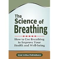 The Science of Breathing: How to Use Breathing to Improve Your Health and Well-being (The Science / Psychology) The Science of Breathing: How to Use Breathing to Improve Your Health and Well-being (The Science / Psychology) Kindle