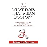 So, What Does That Mean Doctor?: Key questions to ask and how to prepare for your Medical Checkup So, What Does That Mean Doctor?: Key questions to ask and how to prepare for your Medical Checkup Kindle Paperback