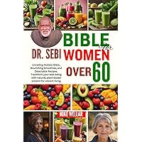 DR. SEBI BIBLE FOR WOMEN OVER 60: Unveiling Holistic Diets, Nourishing Smoothies, and Delectable Recipes. Transform your well-being with natural, plant-based wisdom for vibrant living DR. SEBI BIBLE FOR WOMEN OVER 60: Unveiling Holistic Diets, Nourishing Smoothies, and Delectable Recipes. Transform your well-being with natural, plant-based wisdom for vibrant living Paperback Kindle