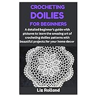 CROCHETING DOILIES FOR BEGINNERS: A detailed beginner’s guide with pictures to learn the amazing art of crocheting doilies patterns with beautiful projects for your home decor CROCHETING DOILIES FOR BEGINNERS: A detailed beginner’s guide with pictures to learn the amazing art of crocheting doilies patterns with beautiful projects for your home decor Paperback