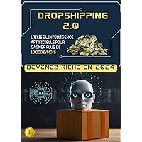 DROPSHIPPING 2.0 - Devenez riche en 2024: Uttilise l'intelligence artificielle pour gagner plus de 10 000€/mois (French Edition)