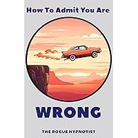 How To Admit You Are Wrong! (The Wise Up Chronicles Book 3) How To Admit You Are Wrong! (The Wise Up Chronicles Book 3) Kindle Paperback