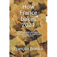 How France bakes 2021: Uncomplicated, and easy to follow. Formulas to enrich your own Kitchen