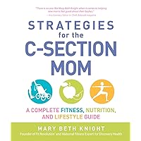 Strategies for the C-Section Mom: A Complete Fitness, Nutrition, and Lifestyle Guide Strategies for the C-Section Mom: A Complete Fitness, Nutrition, and Lifestyle Guide Kindle Paperback