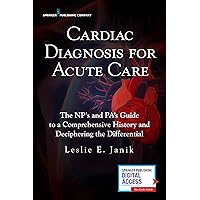 Cardiac Diagnosis for Acute Care : The Np's and Pa's Guide to a Comprehensive History and Deciphering the Differential Cardiac Diagnosis for Acute Care : The Np's and Pa's Guide to a Comprehensive History and Deciphering the Differential Paperback Kindle